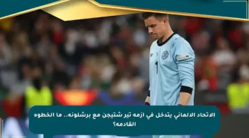 الاتحاد الألماني يتدخل في أزمة تير شتيجن مع برشلونة.. ما الخطوة القادمة؟